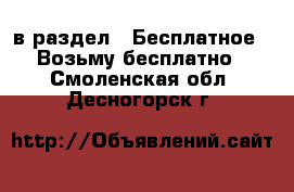  в раздел : Бесплатное » Возьму бесплатно . Смоленская обл.,Десногорск г.